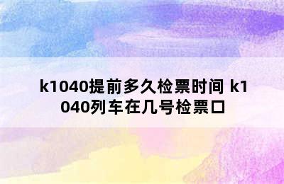 k1040提前多久检票时间 k1040列车在几号检票口